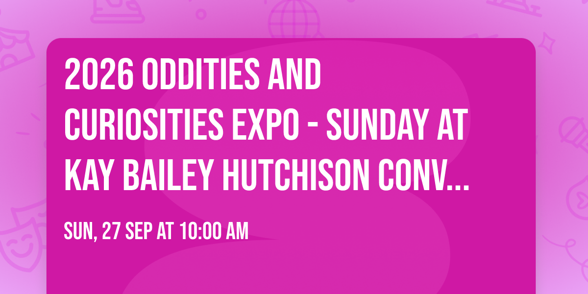 2026 Oddities and Curiosities Expo - Sunday at Kay Bailey Hutchison Convention Center