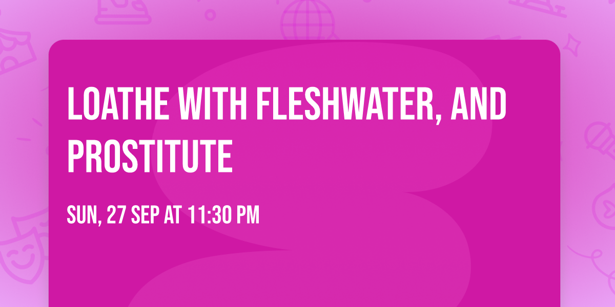 Loathe with Fleshwater, and Prostitute