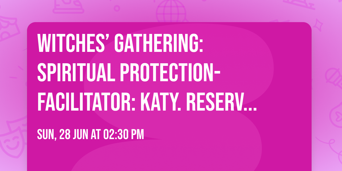 Witches\u2019 Gathering: Spiritual Protection- Facilitator: Katy. RESERVATION REQUIRED