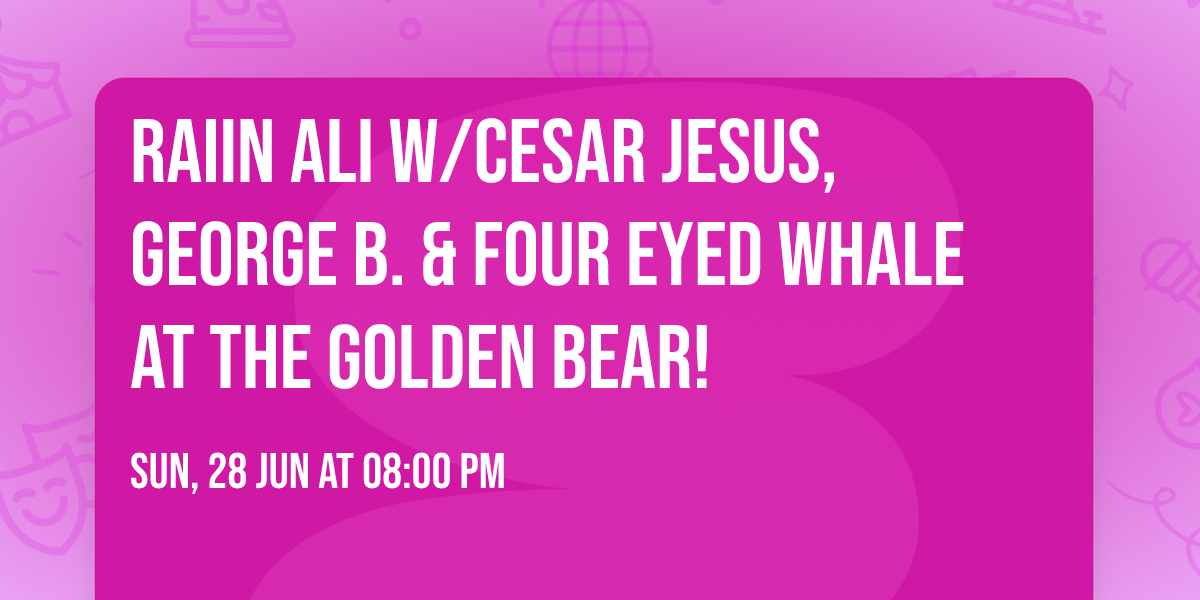 Raiin Ali w\/Cesar Jesus, George B. & Four Eyed Whale at The Golden Bear!