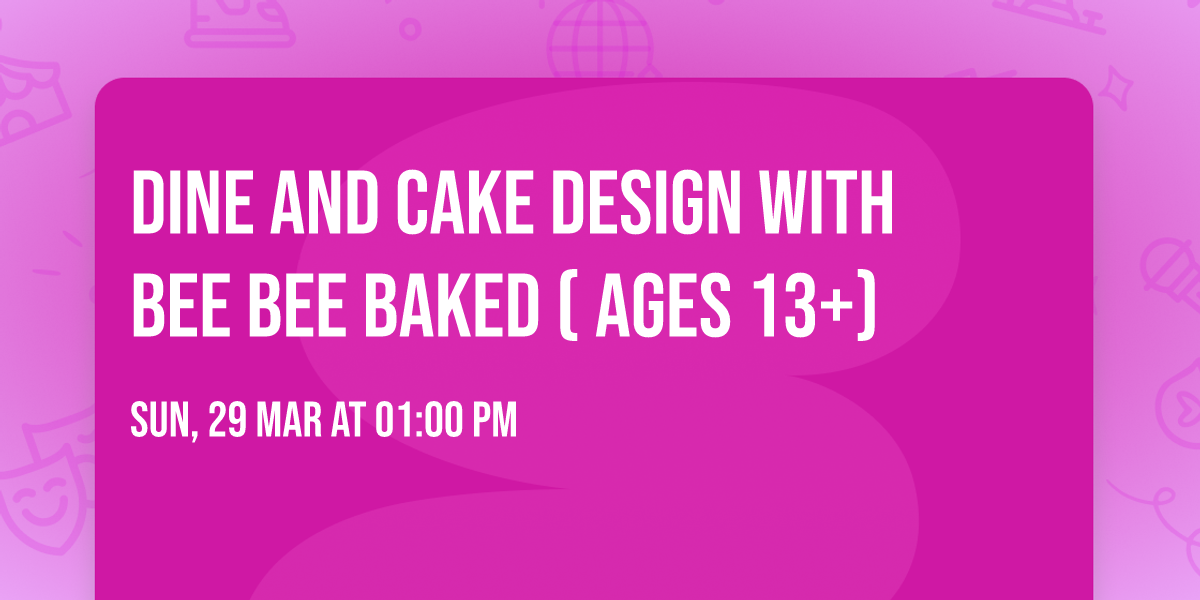 Dine and Cake Design with Bee Bee Baked ( Ages 13+)