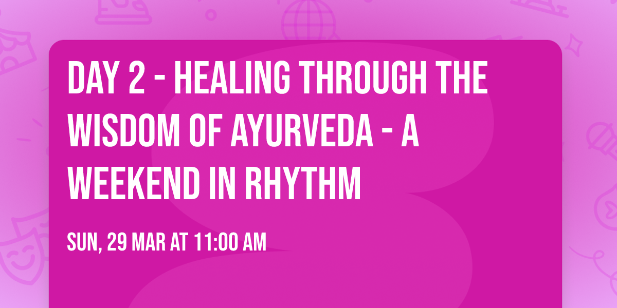 Day 2 - Healing Through the Wisdom of Ayurveda - A Weekend in Rhythm