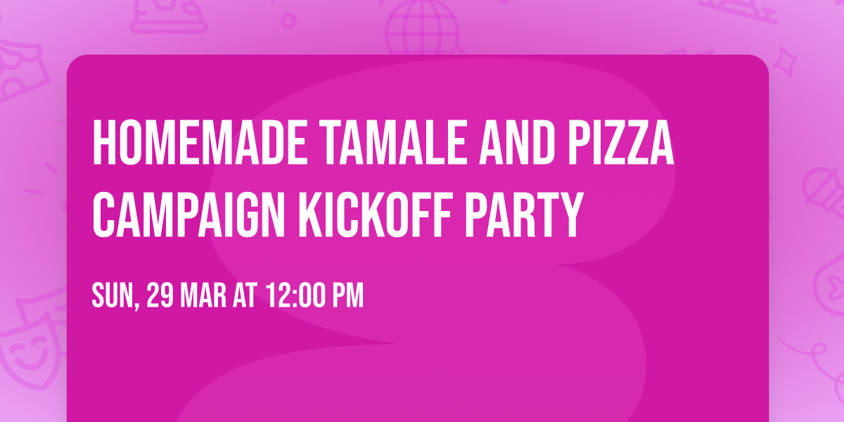 HOMEMADE TAMALE AND PIZZA CAMPAIGN KICKOFF PARTY 
