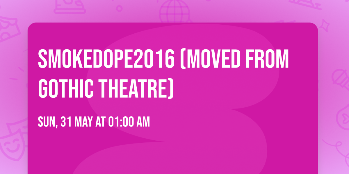 Smokedope2016 (Moved from Gothic Theatre)