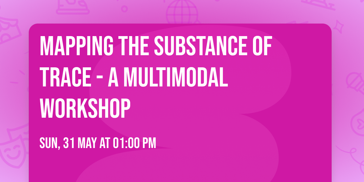 Mapping the Substance of Trace - A multimodal workshop