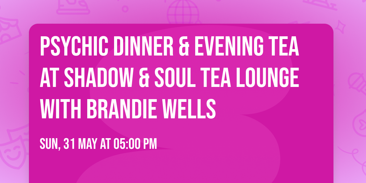 Psychic Dinner & Evening Tea at Shadow & Soul Tea Lounge with Brandie Wells