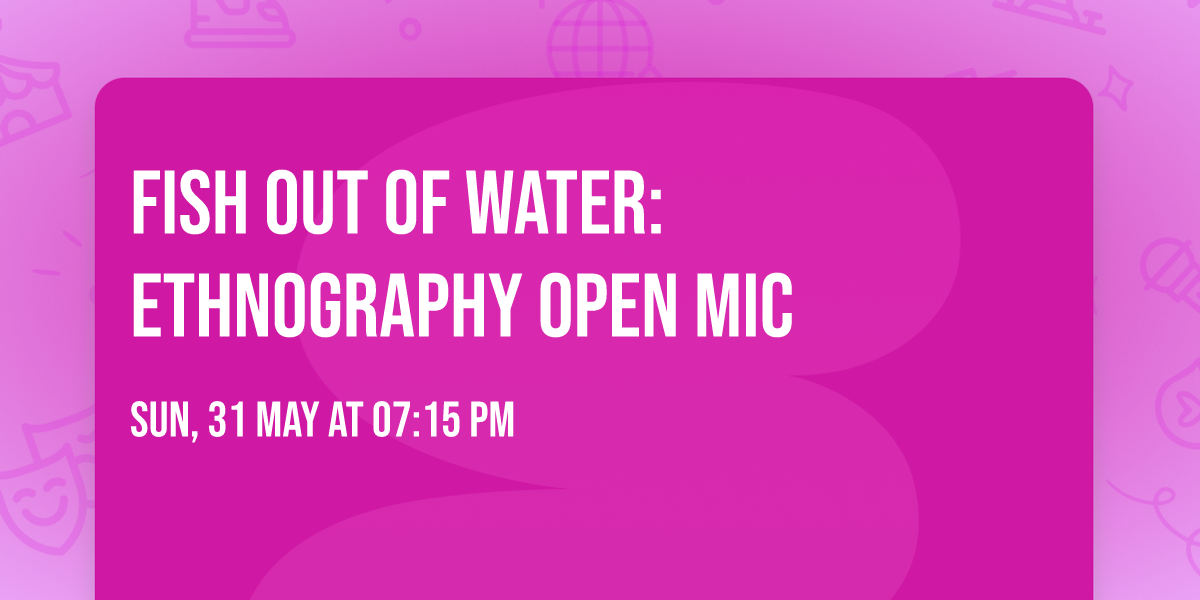 Fish Out of Water: Ethnography Open Mic