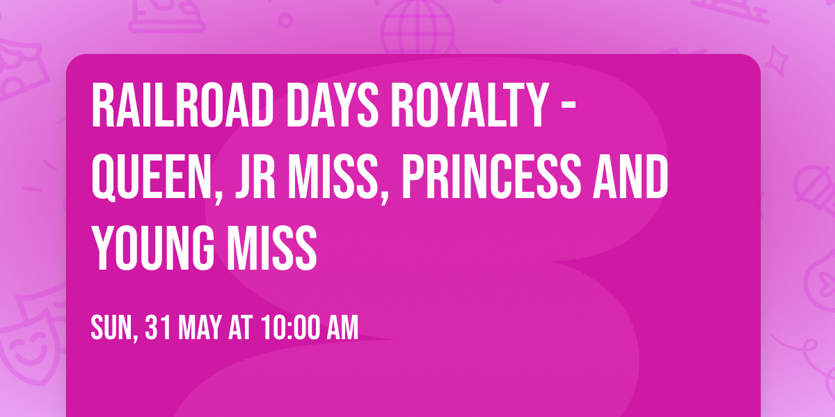 Railroad Days Royalty - Queen, Jr Miss, Princess and Young Miss