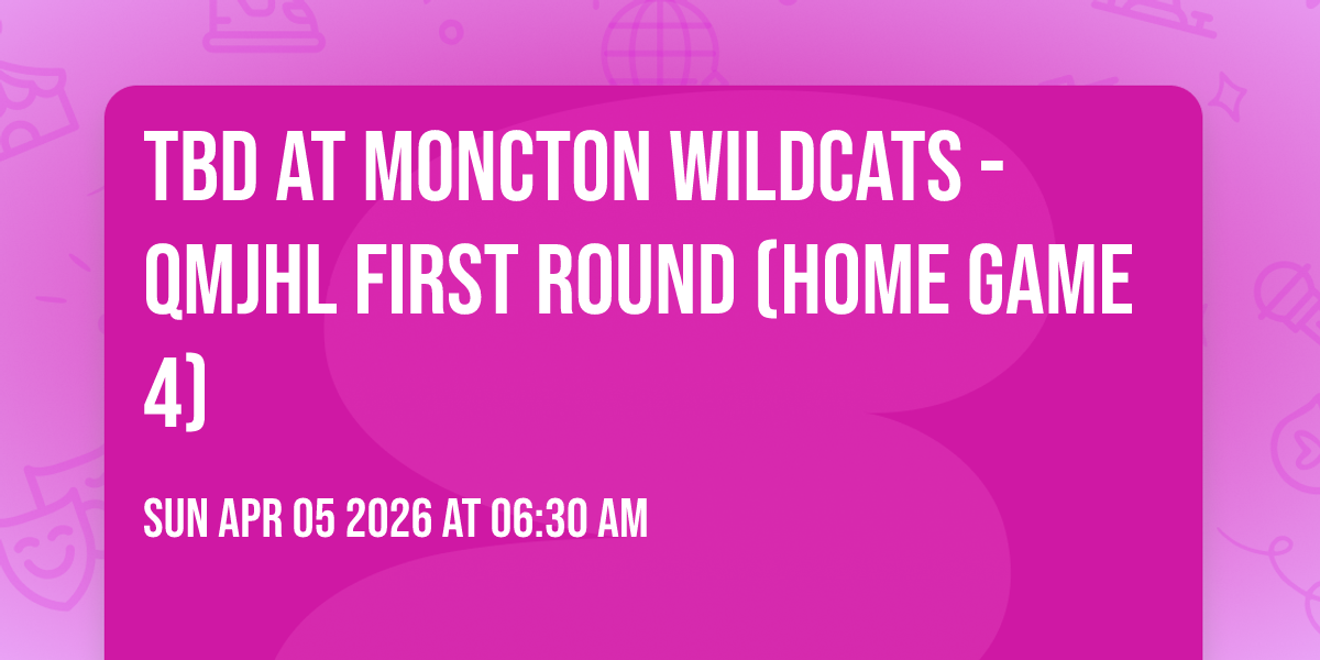 TBD at Moncton Wildcats - QMJHL First Round (Home Game 4)