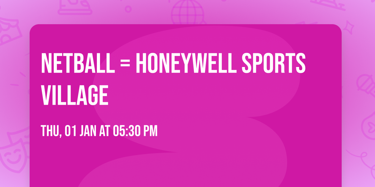 Netball = Honeywell sports village 