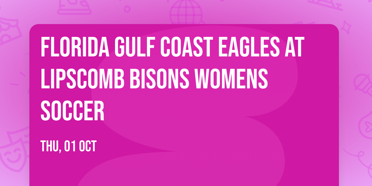 Florida Gulf Coast Eagles at Lipscomb Bisons Womens Soccer