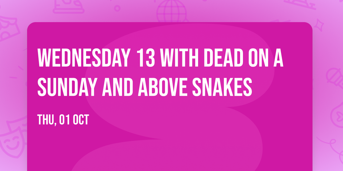 Wednesday 13 with Dead on a Sunday and Above Snakes