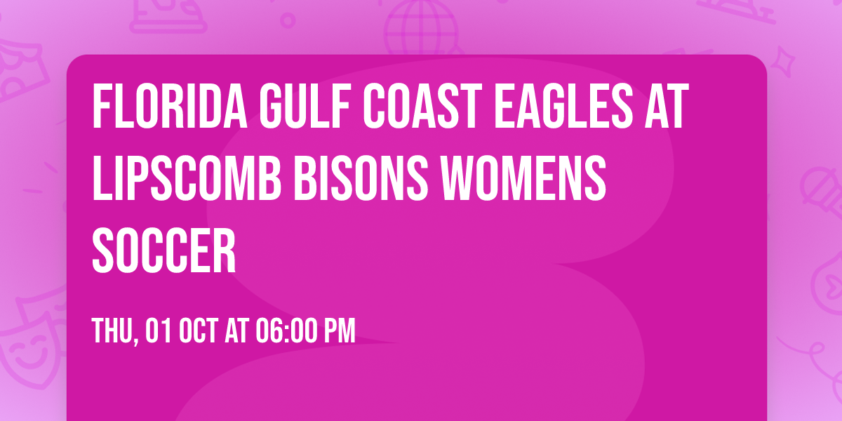 Florida Gulf Coast Eagles at Lipscomb Bisons Womens Soccer