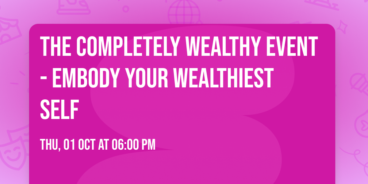 The Completely Wealthy Event - Embody Your Wealthiest Self