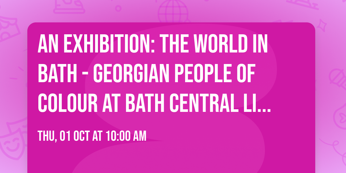 An exhibition: The World in Bath - Georgian People of Colour at Bath Central Library
