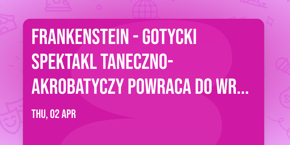 FRANKENSTEIN - gotycki spektakl taneczno-akrobatyczy powraca do Wroc\u0142awia!