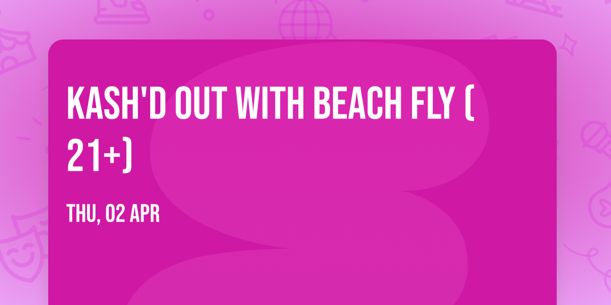 Kash'd Out with Beach Fly (21+)