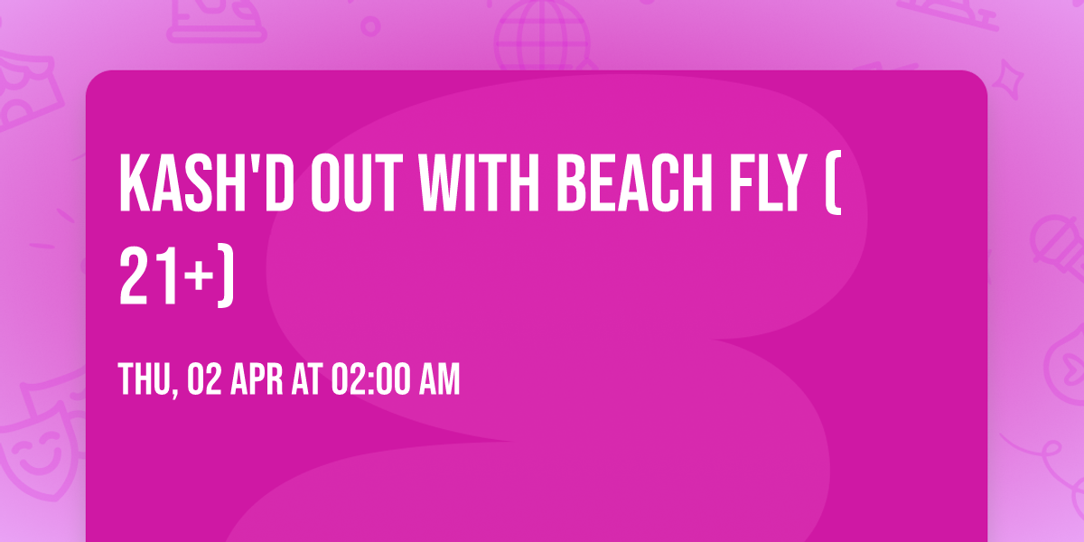 Kash'd Out with Beach Fly (21+)