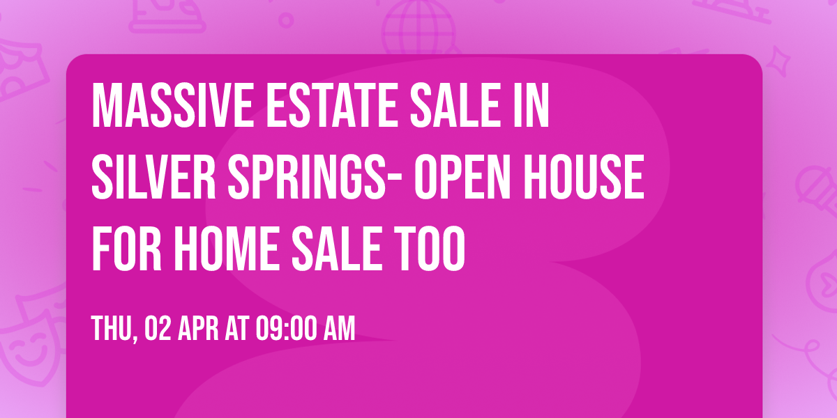 Massive Estate Sale in Silver Springs- Open House for home Sale too