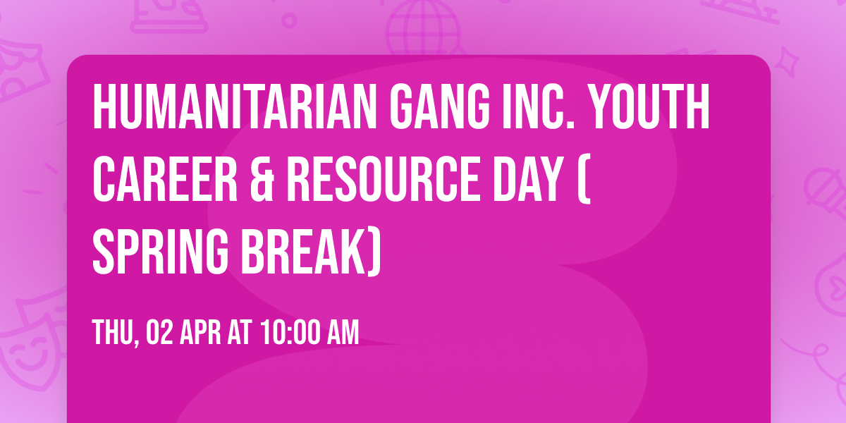 Humanitarian Gang Inc. Youth Career & Resource Day (Spring Break)