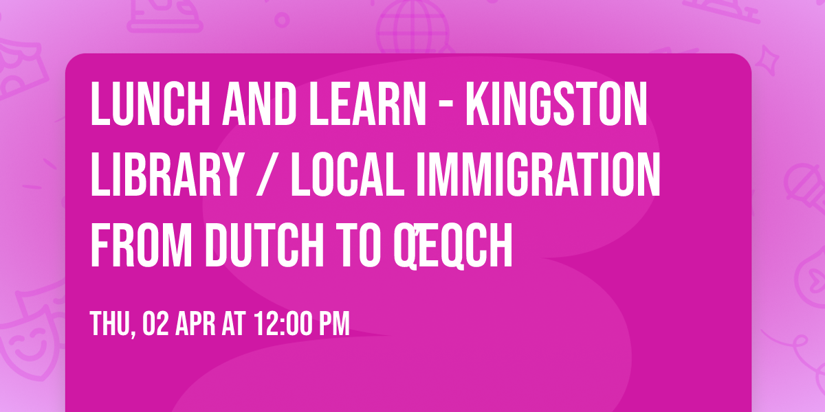 Lunch and Learn - Kingston Library \/ Local Immigration from Dutch to Q\u02bceqch