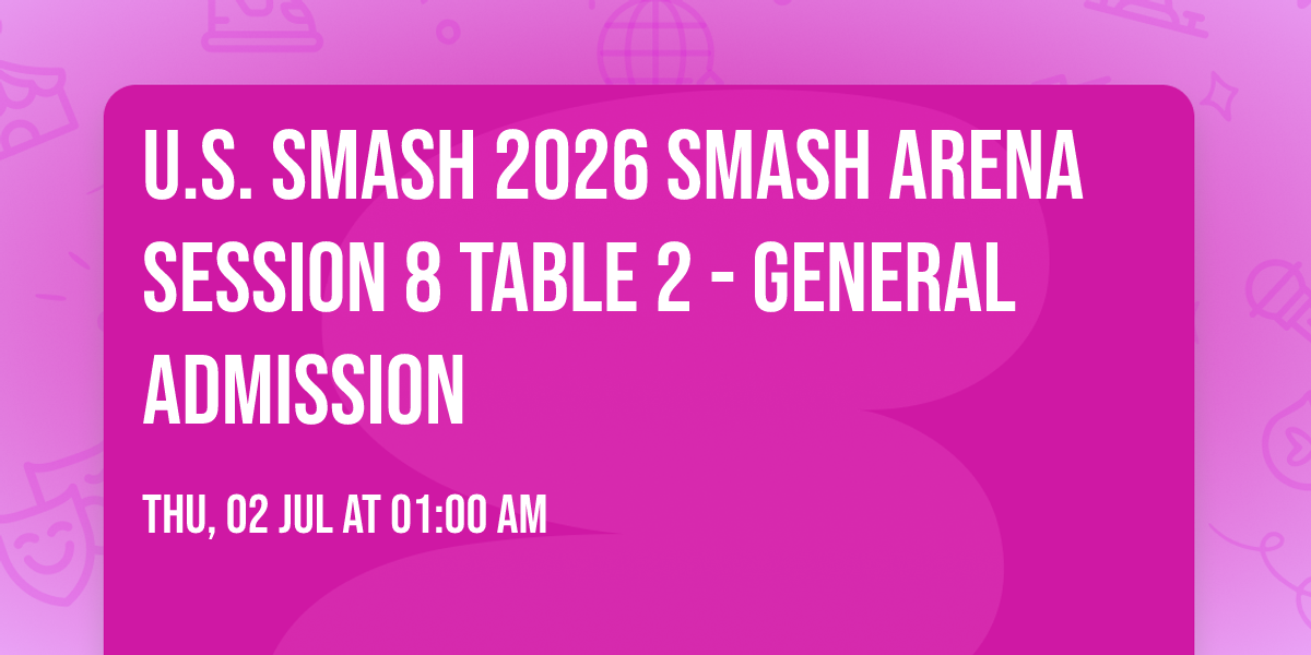U.S. Smash 2026 Smash Arena Session 8 Table 2 - GENERAL ADMISSION