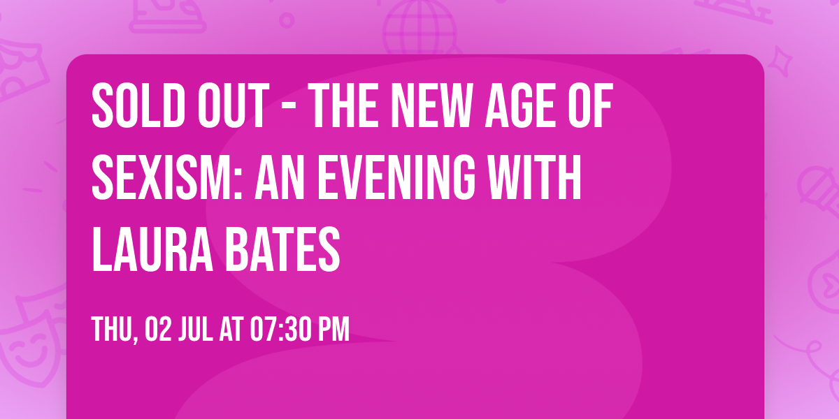 SOLD OUT - The New Age of Sexism: An Evening with Laura Bates 