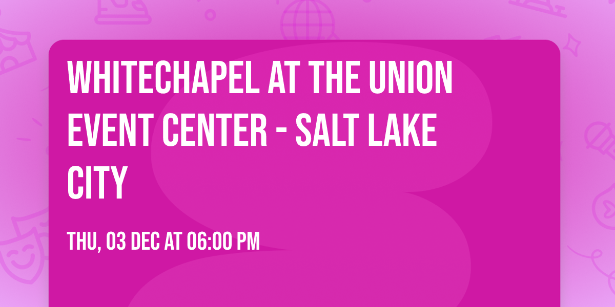 Whitechapel at The Union Event Center - Salt Lake City