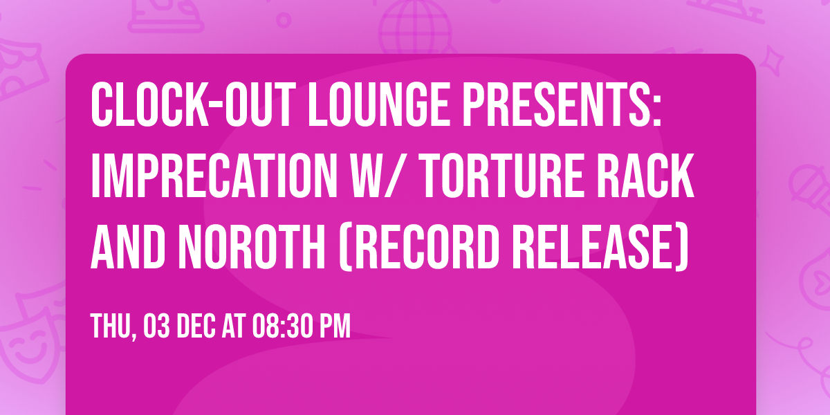 Clock-Out Lounge Presents: Imprecation w\/ Torture Rack and Noroth (record release)
