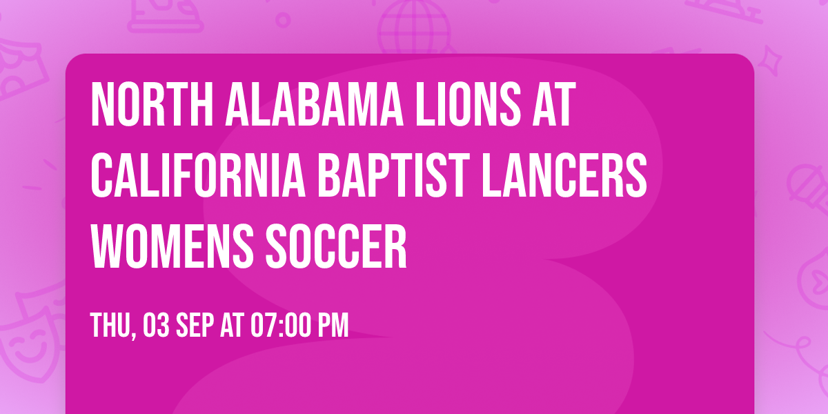North Alabama Lions at California Baptist Lancers Womens Soccer