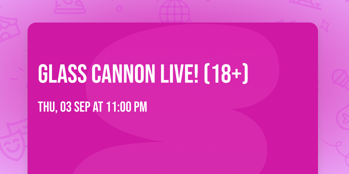 Glass Cannon Live! (18+)