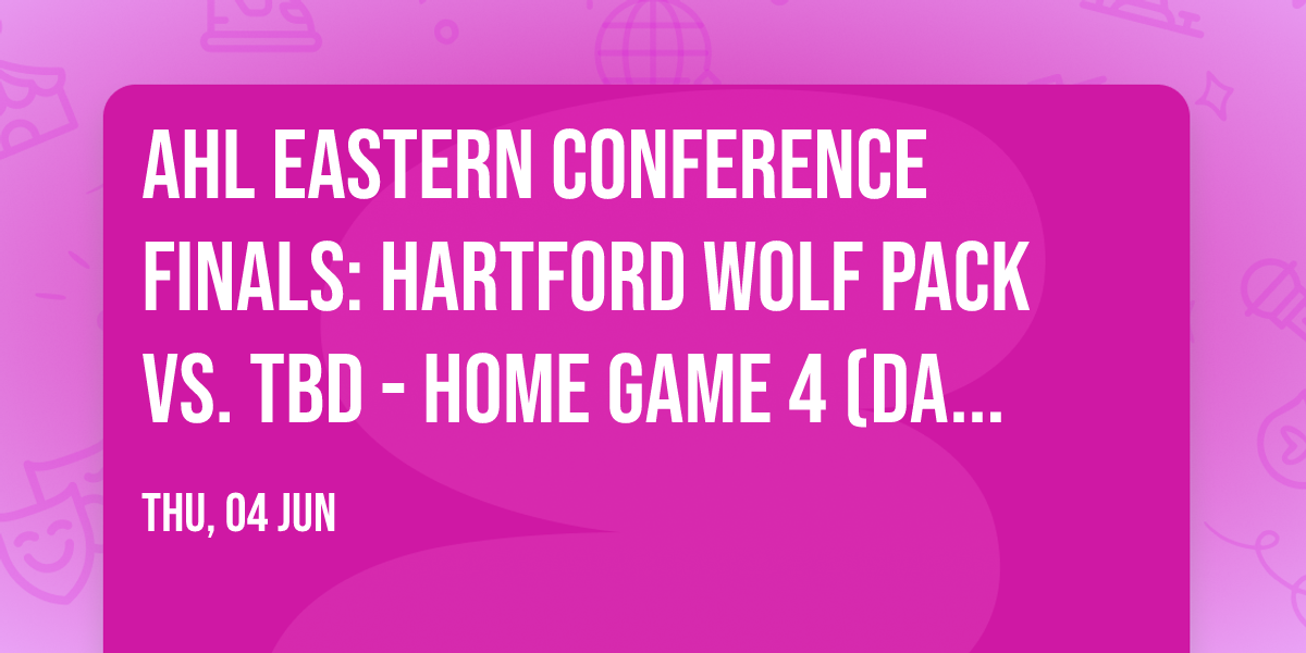 AHL Eastern Conference Finals: Hartford Wolf Pack vs. TBD - Home Game 4 (Date: TBD - If Necessary)