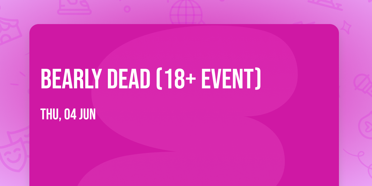 Bearly Dead (18+ Event)