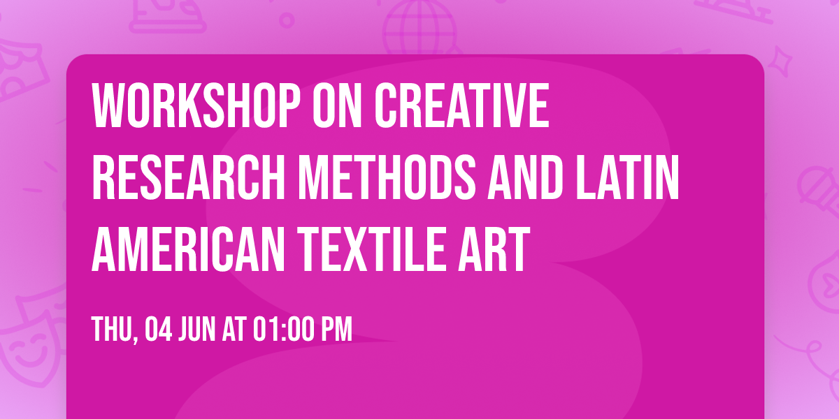 Workshop on\u00a0Creative Research Methods and Latin American Textile Art