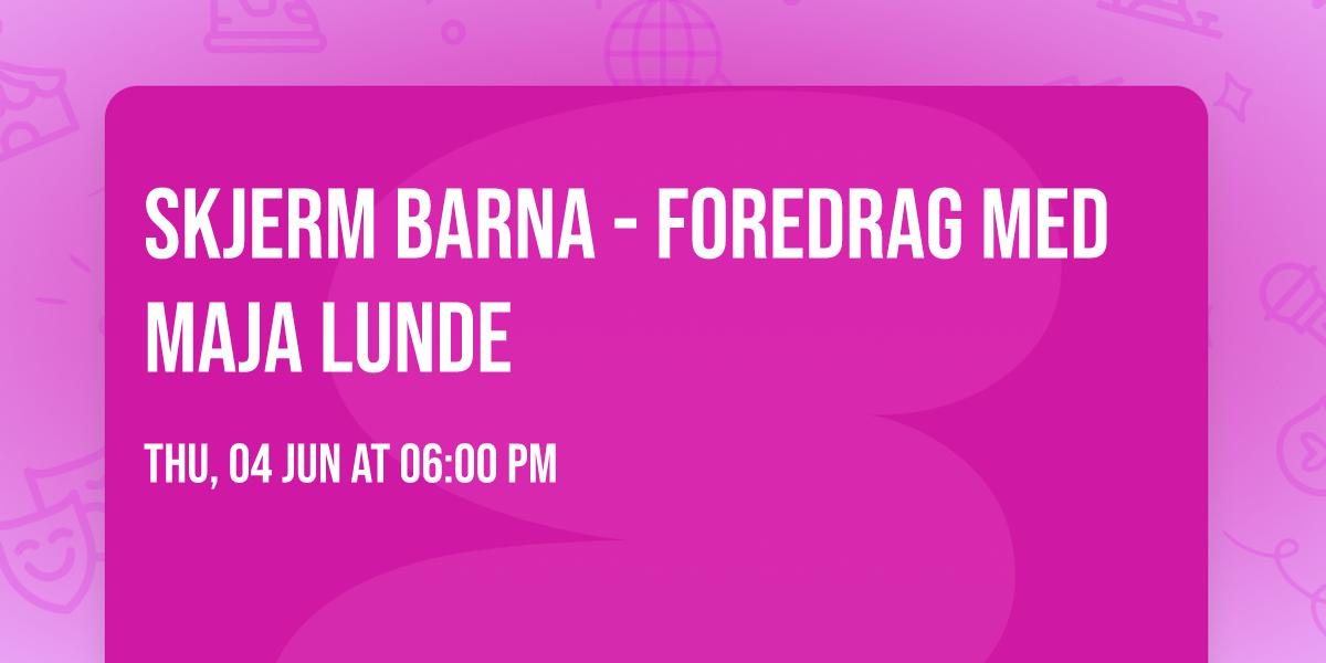 Skjerm Barna - Foredrag med Maja Lunde