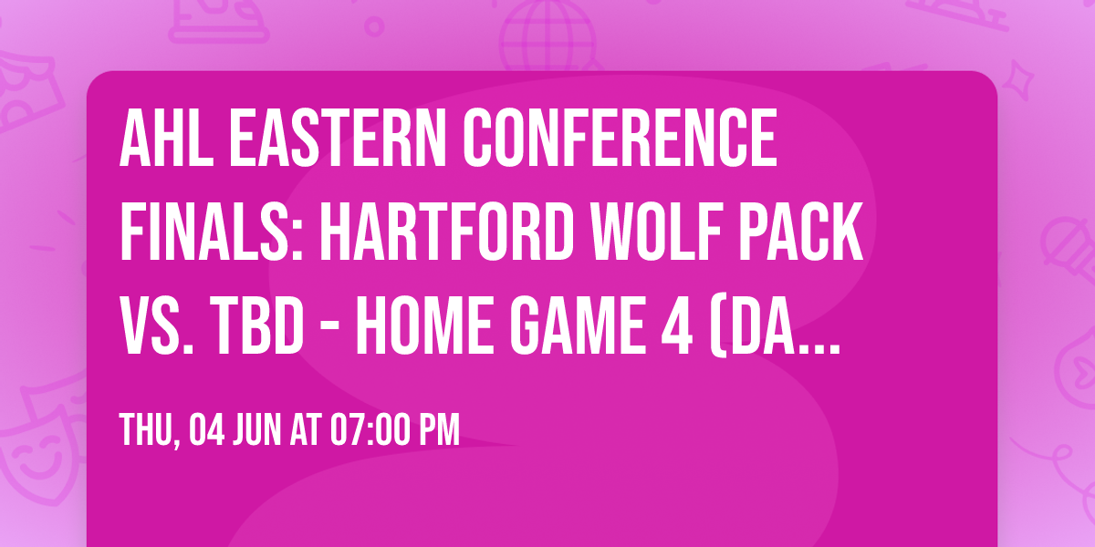 AHL Eastern Conference Finals: Hartford Wolf Pack vs. TBD - Home Game 4 (Date: TBD - If Necessary)