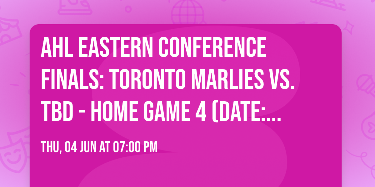 AHL Eastern Conference Finals: Toronto Marlies vs. TBD - Home Game 4 (Date: TBD - If Necessary)