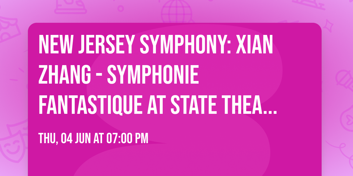 New Jersey Symphony: Xian Zhang - Symphonie Fantastique at State Theatre - New Jersey