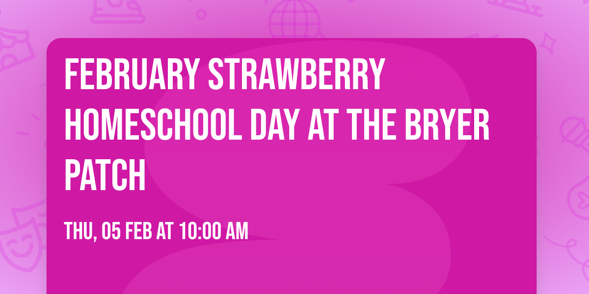 February Strawberry Homeschool Day at The Bryer Patch