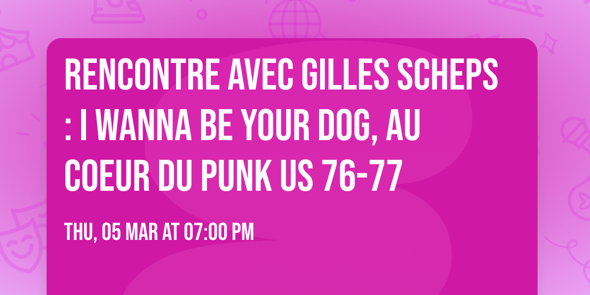 Rencontre avec Gilles Scheps : I wanna be your dog, au coeur du punk US 76-77