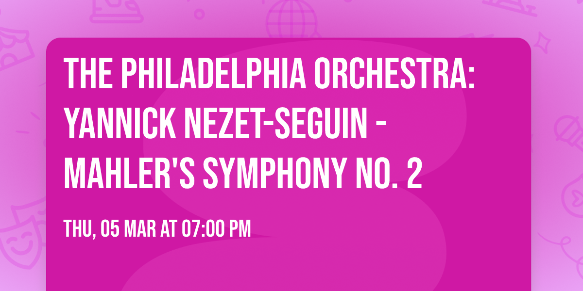 The Philadelphia Orchestra: Yannick Nezet-Seguin - Mahler's Symphony No. 2