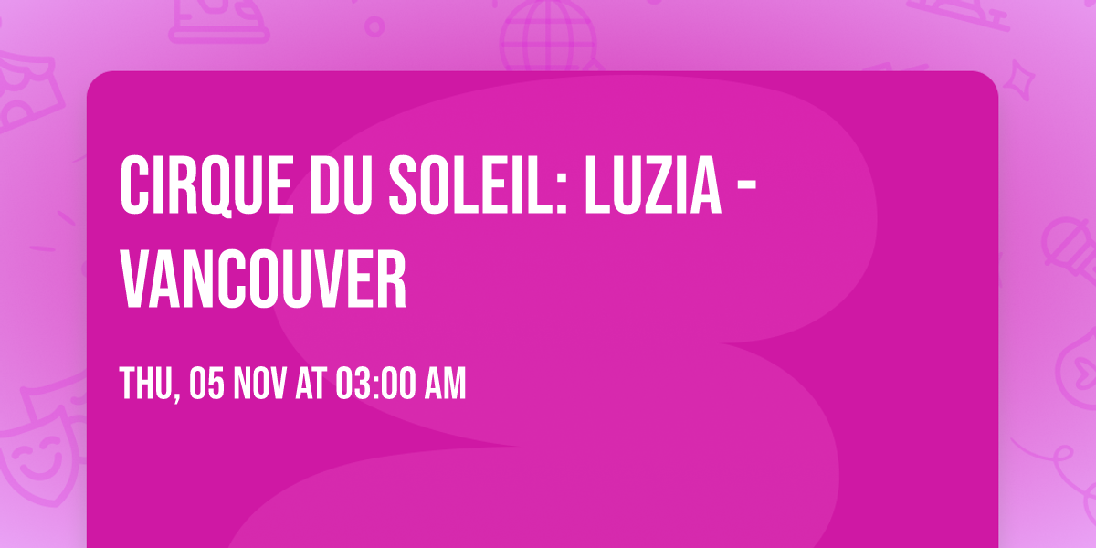 Cirque du Soleil: Luzia - Vancouver