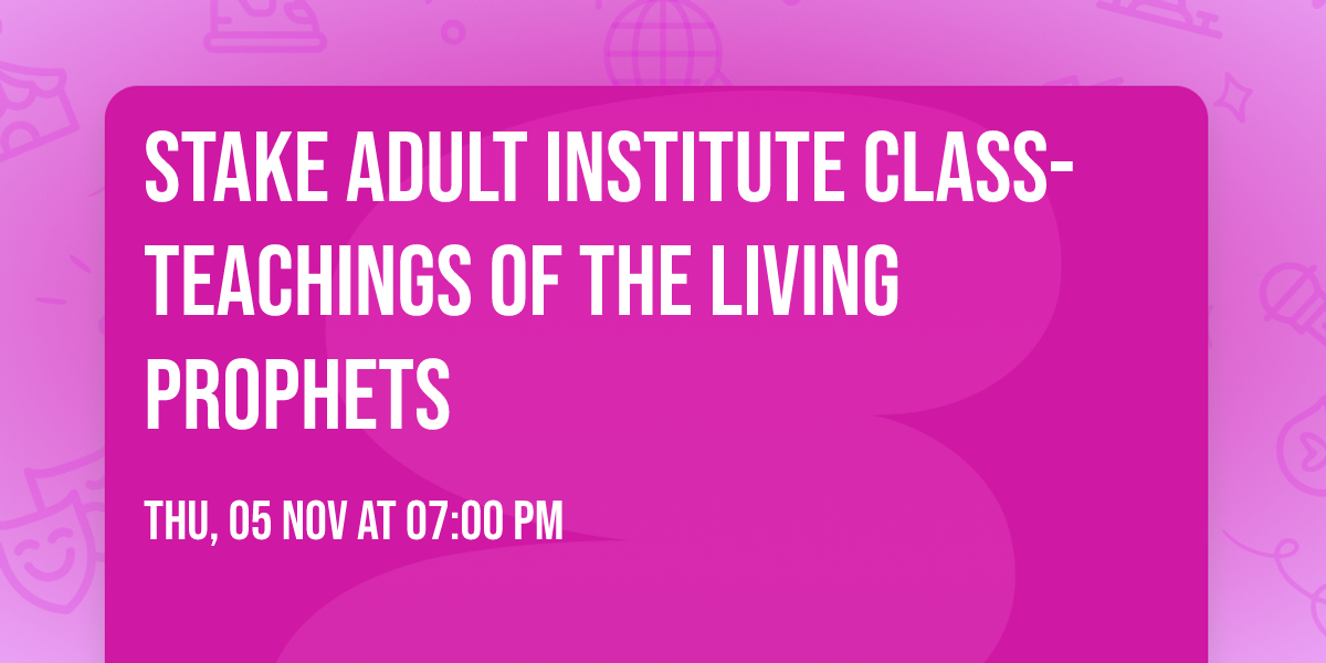 Stake Adult Institute Class- Teachings of the Living Prophets