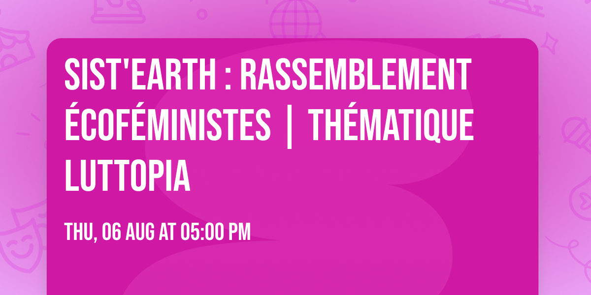 Sist'earth : Rassemblement \u00e9cof\u00e9ministes | Th\u00e9matique Luttopia