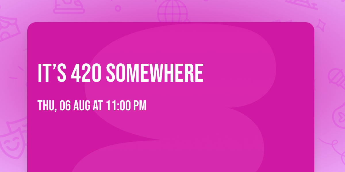 It\u2019s 420 somewhere
