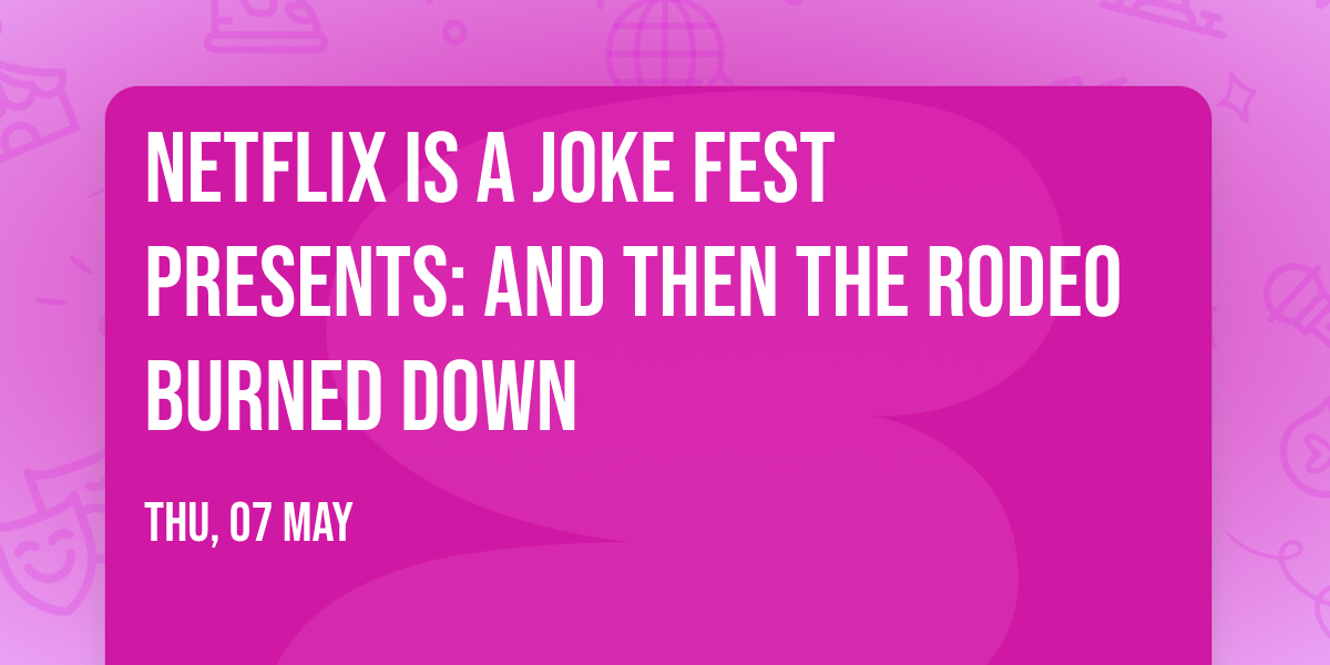 Netflix Is A Joke Fest Presents: And Then The Rodeo Burned Down