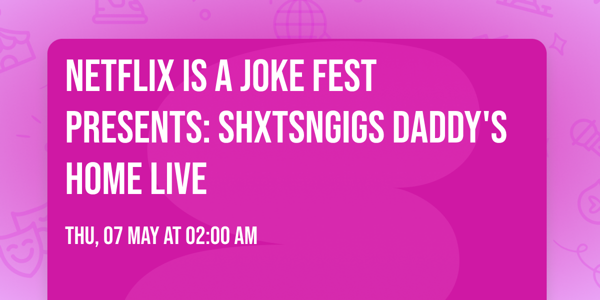 Netflix Is A Joke Fest Presents: Shxtsngigs Daddy's Home Live