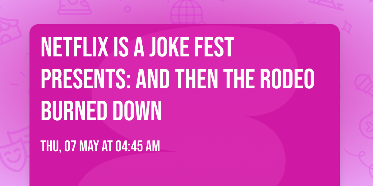 Netflix Is A Joke Fest Presents: And Then The Rodeo Burned Down
