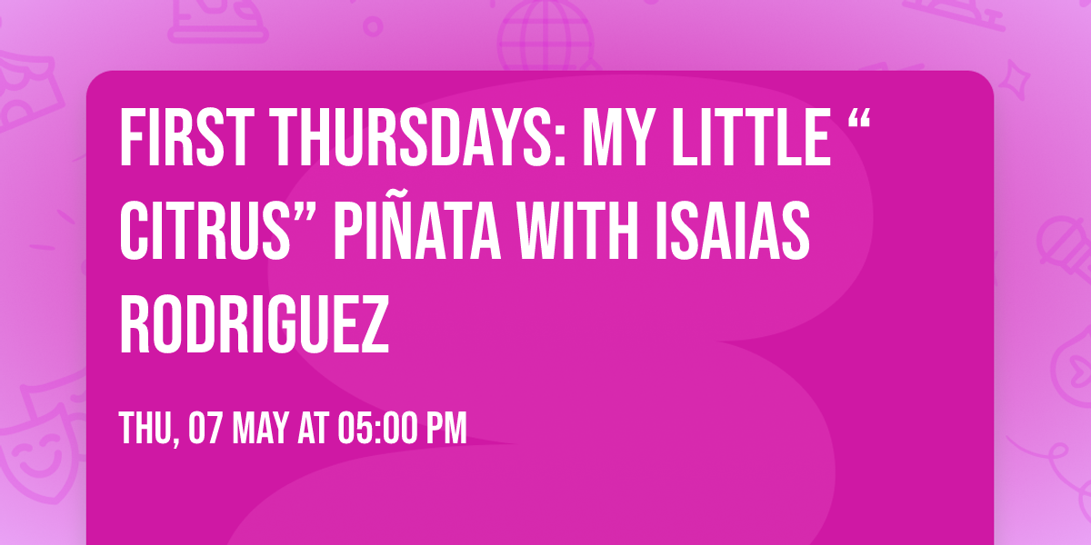 First Thursdays: My Little \u201cCitrus\u201d Pi\u00f1ata with Isaias Rodriguez