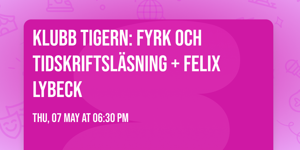 Klubb Tigern: Fyrk och tidskriftsl\u00e4sning + Felix Lybeck